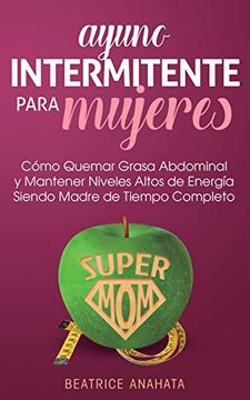 portada Ayuno Intermitente Para Mujeres: Como Quemar Grasa Abdominal y Mantener Niveles Altos de Energia Siendo Madre de Tiempo Completo