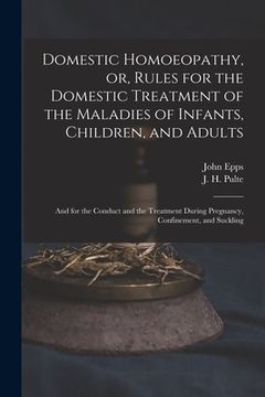 portada Domestic Homoeopathy, or, Rules for the Domestic Treatment of the Maladies of Infants, Children, and Adults: and for the Conduct and the Treatment Dur (in English)
