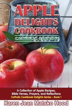 portada Apple Delights Cookbook, Catholic Edition: A Collection of Apple Recipes, Bible Verses, Prayers, and Reflections (en Inglés)