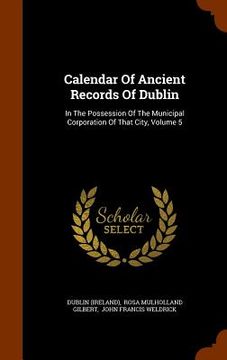 portada Calendar Of Ancient Records Of Dublin: In The Possession Of The Municipal Corporation Of That City, Volume 5