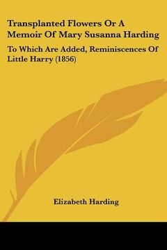 portada transplanted flowers or a memoir of mary susanna harding: to which are added, reminiscences of little harry (1856) (en Inglés)