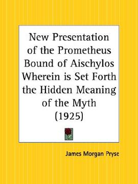 portada new presentation of the prometheus bound of aischylos wherein is set forth the hidden meaning of the myth (in English)