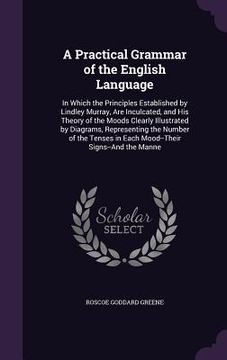 portada A Practical Grammar of the English Language: In Which the Principles Established by Lindley Murray, Are Inculcated, and His Theory of the Moods Clearl (en Inglés)