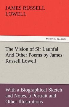 portada the vision of sir launfal and other poems by james russell lowell, with a biographical sketch and notes, a portrait and other illustrations
