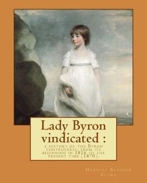 portada Lady Byron vindicated: a history of the Byron controversy, from its beginning in 1816 to the present time (1870). By: Harriet Beecher Stowe: