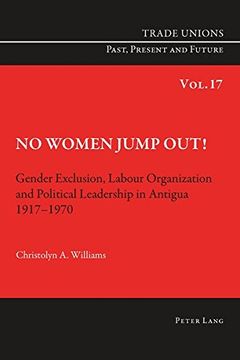 portada No Women Jump Out!: Gender Exclusion, Labour Organization and Political Leadership in Antigua 1917-1970 (Trade Unions. Past, Present and Future)