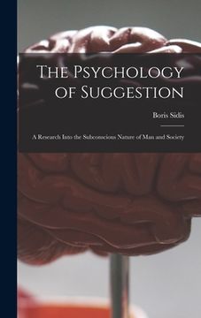 portada The Psychology of Suggestion: a Research Into the Subconscious Nature of Man and Society (en Inglés)