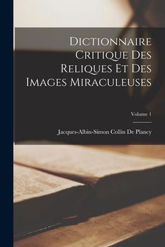 portada Dictionnaire Critique Des Reliques Et Des Images Miraculeuses; Volume 1 (in French)