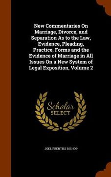 portada New Commentaries On Marriage, Divorce, and Separation As to the Law, Evidence, Pleading, Practice, Forms and the Evidence of Marriage in All Issues On (en Inglés)