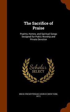 portada The Sacrifice of Praise: Psalms, Hymns, and Spiritual Songs Designed for Public Worship and Private Devotion