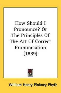 portada how should i pronounce? or the principles of the art of correct pronunciation (1889)