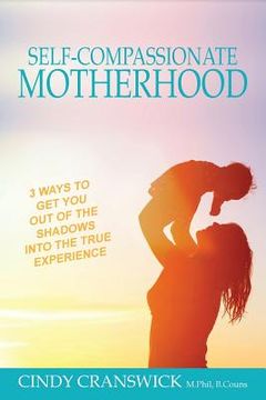 portada Self-Compassionate Motherhood: 3 Ways To Get You Out Of The Shadows Into The True Experience (en Inglés)
