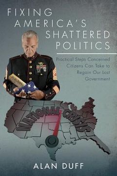 portada Fixing America's Shattered Politics: Practical Steps Concerned Citizens Can Take to Regain Our Lost Government (en Inglés)