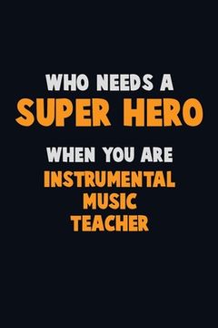 portada Who Need A SUPER HERO, When You Are Instrumental Music Teacher: 6X9 Career Pride 120 pages Writing Notebooks