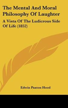 portada the mental and moral philosophy of laughter: a vista of the ludicrous side of life (1852) (en Inglés)