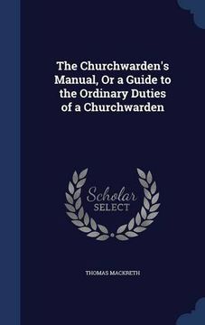 portada The Churchwarden's Manual, Or a Guide to the Ordinary Duties of a Churchwarden