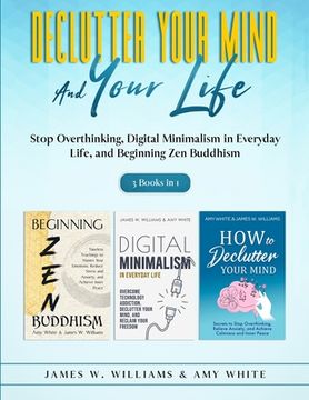 portada Declutter Your Mind and Your Life: 3 Books in 1 - Stop Overthinking, Digital Minimalism in Everyday Life, and Beginning Zen Buddhism (en Inglés)