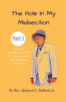 portada The Hole in My Midsection Part 1: The Heart-Wrenching True Story Of a Man, an Addict, and a Preacher (All In One) (en Inglés)