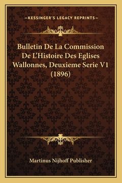 portada Bulletin De La Commission De L'Histoire Des Eglises Wallonnes, Deuxieme Serie V1 (1896) (en Francés)