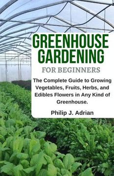 portada Greenhouse Gardening for Beginners: The Complete Guide to Growing Vegetables, Fruits, Herbs, and Edibles Flowers in Any Kind of Greenhouse - Raised Be (en Inglés)