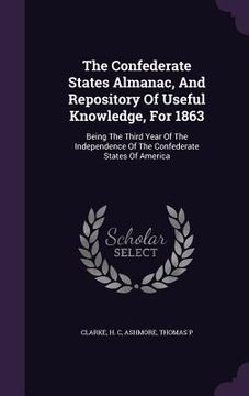 portada The Confederate States Almanac, And Repository Of Useful Knowledge, For 1863: Being The Third Year Of The Independence Of The Confederate States Of Am