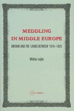 portada Meddling in Middle Europe: Britain and the 'Lands Between' 1919-1925 (en Inglés)