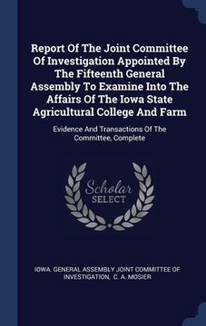 portada Report Of The Joint Committee Of Investigation Appointed By The Fifteenth General Assembly To Examine Into The Affairs Of The Iowa State Agricultural