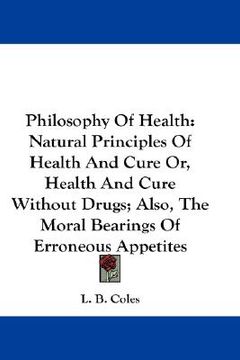 portada philosophy of health: natural principles of health and cure or, health and cure without drugs; also, the moral bearings of erroneous appetit (in English)