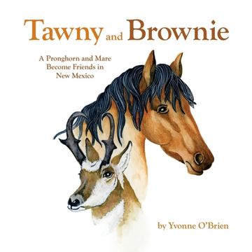 portada Tawny and Brownie: A Pronghorn and Mare Become Friends in New Mexico (in English)