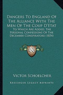 portada dangers to england of the alliance with the men of the coup d'etat: to which are added, the personal confessions of the december conspirators (1854) (en Inglés)