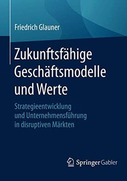 portada Zukunftsfähige Geschäftsmodelle und Werte: Strategieentwicklung und Unternehmensführung in Disruptiven Märkten (en Alemán)