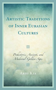 portada Artistic Traditions of Inner Eurasian Cultures: Prehistoric, Ancient, and Medieval Golden Ages (en Inglés)
