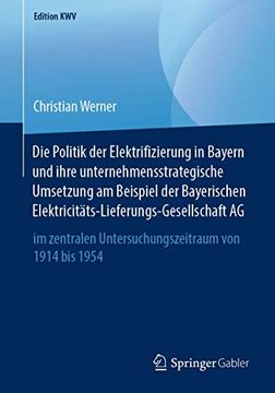 portada Die Politik der Elektrifizierung in Bayern und Ihre Unternehmensstrategische Umsetzung am Beispiel der Bayerischen.   1914 bis 1954