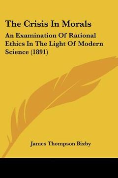 portada the crisis in morals: an examination of rational ethics in the light of modern science (1891) (en Inglés)