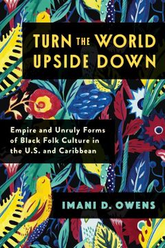 portada Turn the World Upside Down: Empire and Unruly Forms of Black Folk Culture in the U. S. And Caribbean (Black Lives in the Diaspora: Past (en Inglés)