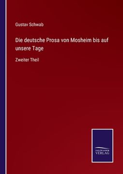 portada Die deutsche Prosa von Mosheim bis auf unsere Tage: Zweiter Theil (en Alemán)