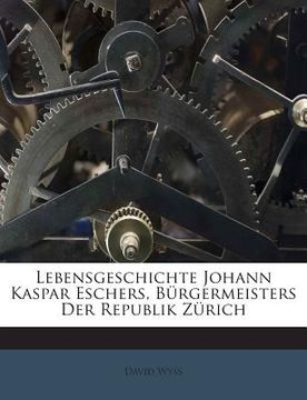 portada Lebensgeschichte Johann Kaspar Eschers, Burgermeisters Der Republik Zurich (en Inglés)