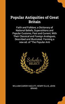 portada Popular Antiquities of Great Britain: Faith and Folklore; A Dictionary of National Beliefs, Superstitions and Popular Customs, Past and Current, With. Forming a new ed. Of "The Popular Anti 