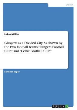 portada Glasgow as a Divided City. As shown by the two football teams "Rangers Football Club" and "Celtic Football Club" (in English)