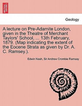 portada a lecture on pre-adamite london, given in the theatre of merchant taylors' school, ... 13th february, 1879. (map indicating the extent of the eocene (en Inglés)