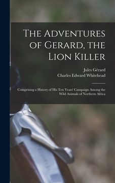 portada The Adventures of Gerard, the Lion Killer: Comprising a History of His Ten Years' Campaign Among the Wild Animals of Northern Africa (in English)