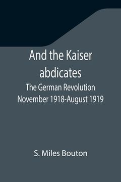portada And the Kaiser abdicates: The German Revolution November 1918-August 1919 (en Inglés)