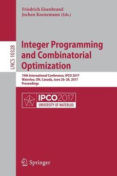 portada Integer Programming and Combinatorial Optimization: 19th International Conference, Ipco 2017, Waterloo, On, Canada, June 26-28, 2017, Proceedings (en Inglés)