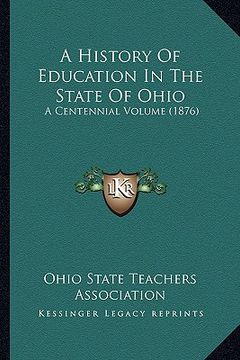portada a history of education in the state of ohio a history of education in the state of ohio: a centennial volume (1876) a centennial volume (1876) (en Inglés)
