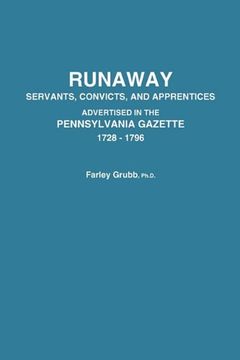 portada runaway servants, convicts, and apprentices advertised in the pennsylvania gazette, 1728-1796 (en Inglés)