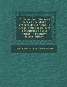 portada Maior Dor Humana: Coroa de Saudades Offerecida a Theophilo Braga E Sua Esposa Para a Sepultura de Seus Filhos (en Portugués)