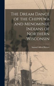 portada The Dream Dance of the Chippewa and Menominee Indians of Northern Wisconsin (en Inglés)