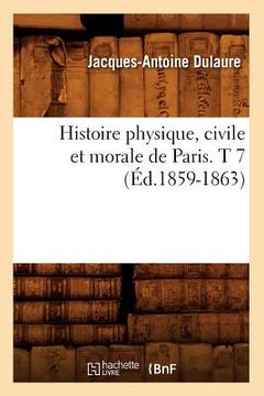 portada Histoire Physique, Civile Et Morale de Paris. T 7 (Éd.1859-1863) (en Francés)