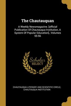 portada The Chautauquan: A Weekly Newsmagazine. [official Publication Of Chautauqua Institution, A System Of Popular Education]., Volumes 55-56 (en Inglés)