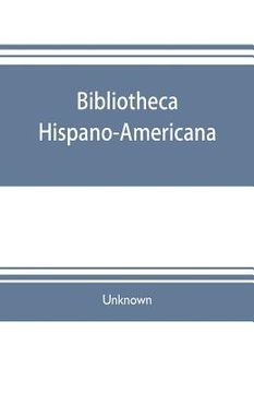 portada Bibliotheca hispano-americana. A catalogue of Spanish books printed in Mexico, Guatemala, Honduras, the Antilles, Venezuela, Columbia, Ecuador, Peru,